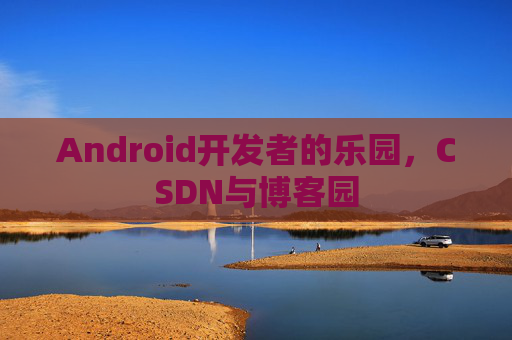 Android开发者的乐园，CSDN与博客园