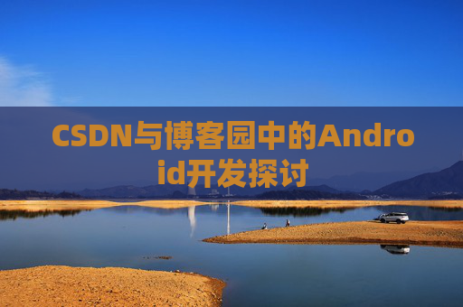 CSDN与博客园中的Android开发探讨