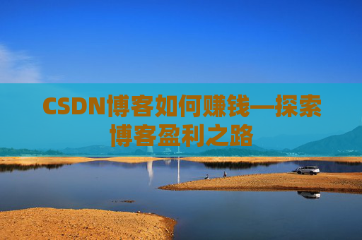 CSDN博客如何赚钱—探索博客盈利之路