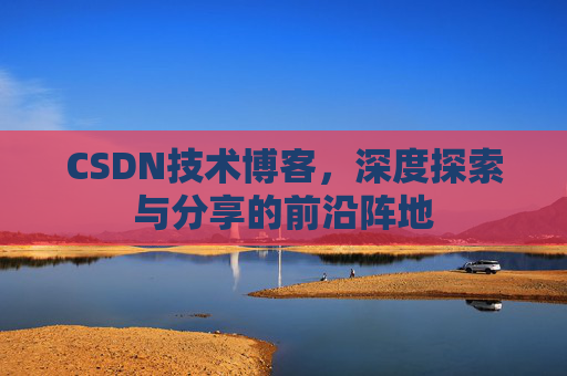 CSDN技术博客，深度探索与分享的前沿阵地